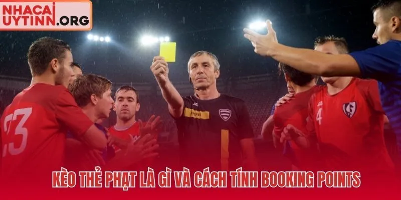 Kèo thẻ phạt tổng thường và Booking Points hai biến thể hoàn toàn khác nhau